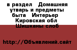  в раздел : Домашняя утварь и предметы быта » Интерьер . Кировская обл.,Шишканы слоб.